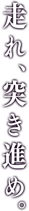 走れ、突き進め。
